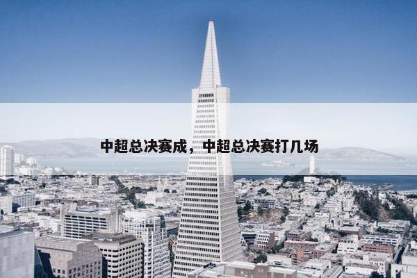 中超总决赛成，中超总决赛打几场
