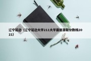 辽宁延边（辽宁延边大学211大学最低录取分数线2021）