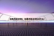 经典苏联足球队（经典苏联足球队叫什么）