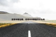 足球中锋在哪，足球中中锋是干什么的