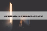 欧冠决赛曼城门神（欧冠决赛曼城对切尔西比分预测）