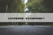 女足半决赛进球谁？ 女足半决赛进球谁赢了？