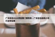 广东宏远2024季后赛门票购买，广东宏远连续25年打进季后赛