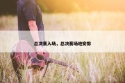 总决赛入场，总决赛场地安排