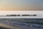 2022法网赛程16强？ 法网赛程表2021决赛？