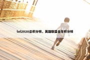 lol2020总积分榜，英雄联盟全年积分榜