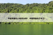 中超预备队23轮积分榜？ 中超预备队打中乙？