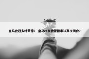 皇马欧冠多特蒙德？ 皇马vs多特蒙德半决赛次回合？