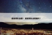 搞笑球队合照？ 搞笑球队合照图片？