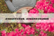 虎牙骁龙杯积分榜在哪，虎牙骁龙杯积分榜在哪查看