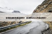 足球欧洲杯丹麦比利时？ 欧洲杯2021丹麦比利时？