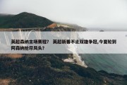 英超森纳主场赛程？ 英超新番不止双雄争冠,今夏轮到阿森纳抢尽风头？