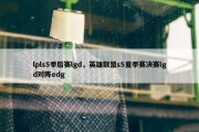 lpls5季后赛lgd，英雄联盟s5夏季赛决赛lgd对阵edg