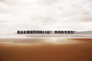 奥运会赛程苏翊鸣15日？ 苏翊鸣冬奥会？