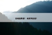 古魂选阵容？ 魂系列古龙？