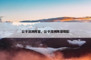公子深渊阵容，公子深渊阵容搭配