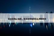 实况足球pc抽奖，实况足球抽球怎么领取折扣