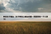 拳击女子擂台（女子拳击上擂台的那一刻就得有一个人倒下）