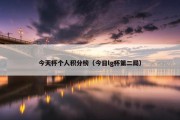 今天杯个人积分榜（今日lg杯第二局）