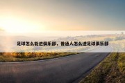 足球怎么能进俱乐部，普通人怎么进足球俱乐部