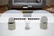 爱奇艺积分榜？ 爱奇艺的积分？