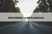 视界专注狗熊阵容（lol视界专注伤害怎么样）