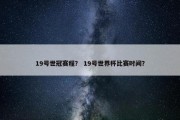 19号世冠赛程？ 19号世界杯比赛时间？