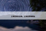 上海足球队主场，上海足球场地址