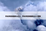 羽毛球混双回放2021，羽毛球混双回放2021视频
