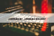 上岗球队回上海？ 上岗球队回上海怎么报名？