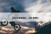 2020上海足球队？ 上海 足球队？