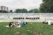 足票去国外买（国外怎么买足球）