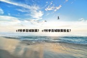 cf秋季百城联赛？ cf秋季百城联赛报名？