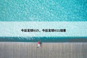 今日足球015，今日足球011结果
