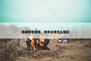 助威球衣穿搭，球衣日常怎么搭配