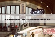 踢足球后膝盖受限，踢足球膝盖疼痛的原因和治疗方法