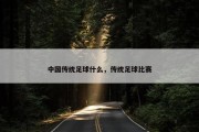 中国传统足球什么，传统足球比赛