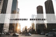 costa西班牙足球队？ 西班牙足球队成员？