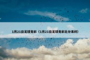 1月21日足球竞彩（1月21日足球竞彩比分末终）
