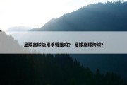 足球高球能用手臂接吗？ 足球高球传球？