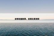 首钢双雄联赛，首钢比赛视频
