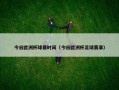 今日欧洲杯球赛时间（今日欧洲杯足球赛事）