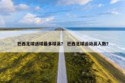 巴西足球进球最多球员？ 巴西足球运动员人数？
