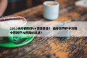 2010南非西班牙vs德国录像？ 南非世界杯半决赛中西班牙与德国的对战？