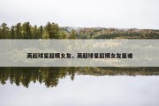 英超球星超模女友，英超球星超模女友是谁
