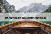健儿为国争光足球队（2021运动健儿为国争光赞美）