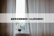 曼联荧光绿客场球衣（nba荧光绿球衣）