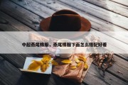 中超燕尾棉服，燕尾棉服下面怎么搭配好看