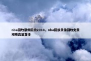 nba回放录像回放2018，nba回放录像回放免费观看高清直播