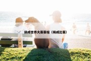 扬威世界大赛赛程（杨威比赛）